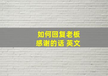 如何回复老板感谢的话 英文